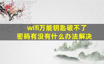 wifi万能钥匙破不了密码有没有什么办法解决