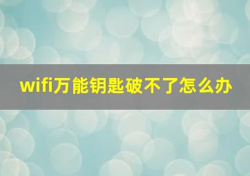 wifi万能钥匙破不了怎么办