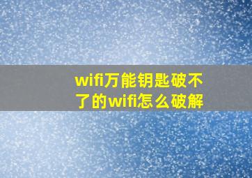 wifi万能钥匙破不了的wifi怎么破解