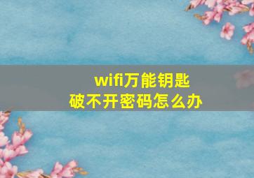 wifi万能钥匙破不开密码怎么办