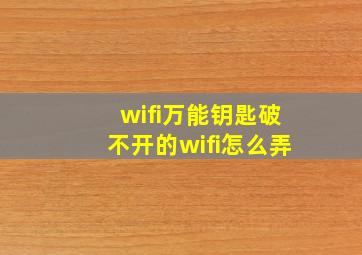 wifi万能钥匙破不开的wifi怎么弄