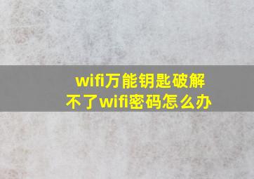 wifi万能钥匙破解不了wifi密码怎么办