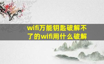 wifi万能钥匙破解不了的wifi用什么破解