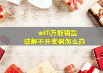 wifi万能钥匙破解不开密码怎么办