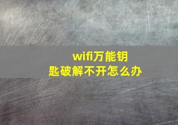 wifi万能钥匙破解不开怎么办