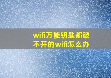 wifi万能钥匙都破不开的wifi怎么办