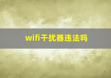 wifi干扰器违法吗