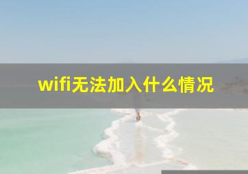 wifi无法加入什么情况