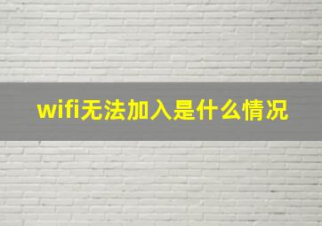 wifi无法加入是什么情况