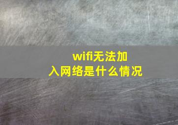 wifi无法加入网络是什么情况