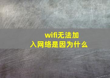 wifi无法加入网络是因为什么