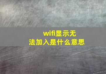 wifi显示无法加入是什么意思