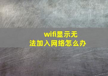 wifi显示无法加入网络怎么办