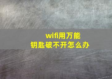 wifi用万能钥匙破不开怎么办