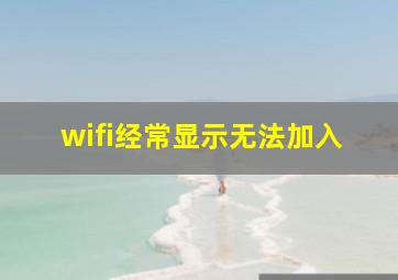 wifi经常显示无法加入