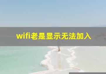 wifi老是显示无法加入