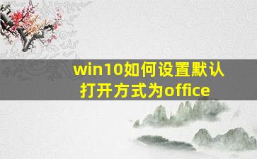 win10如何设置默认打开方式为office