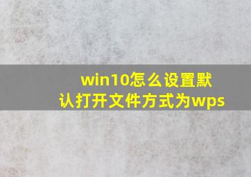 win10怎么设置默认打开文件方式为wps