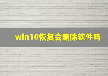 win10恢复会删除软件吗