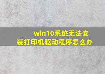 win10系统无法安装打印机驱动程序怎么办