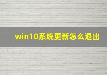 win10系统更新怎么退出