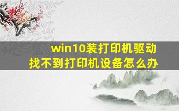 win10装打印机驱动找不到打印机设备怎么办