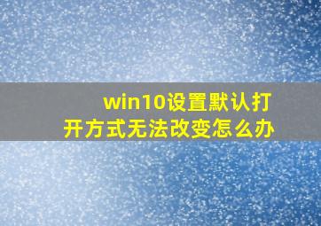 win10设置默认打开方式无法改变怎么办