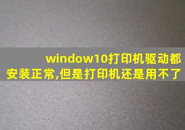 window10打印机驱动都安装正常,但是打印机还是用不了