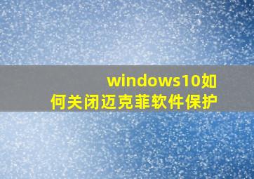 windows10如何关闭迈克菲软件保护