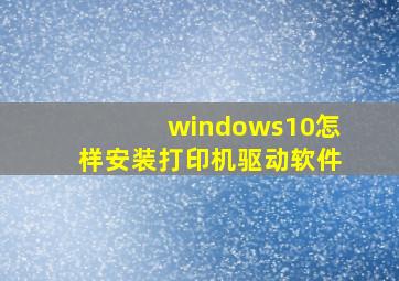 windows10怎样安装打印机驱动软件