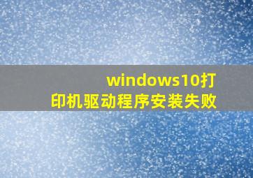 windows10打印机驱动程序安装失败