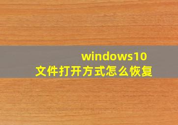 windows10文件打开方式怎么恢复