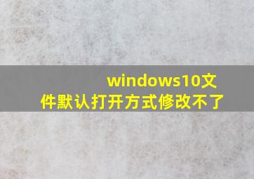 windows10文件默认打开方式修改不了