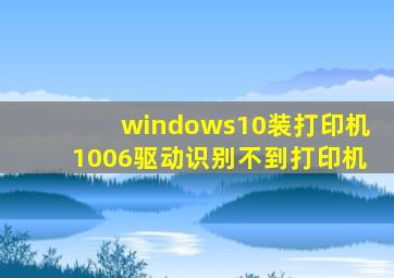 windows10装打印机1006驱动识别不到打印机