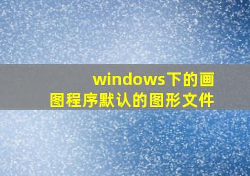 windows下的画图程序默认的图形文件