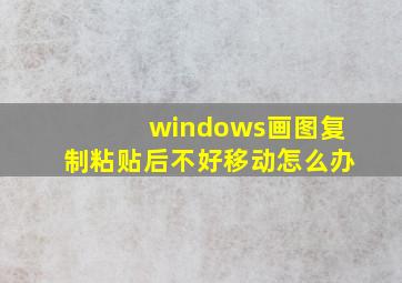 windows画图复制粘贴后不好移动怎么办