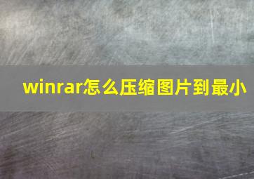 winrar怎么压缩图片到最小