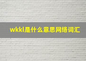 wkkl是什么意思网络词汇