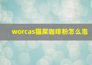 worcas猫屎咖啡粉怎么泡