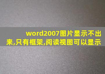 word2007图片显示不出来,只有框架,阅读视图可以显示