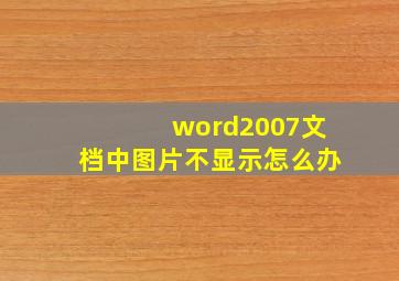 word2007文档中图片不显示怎么办