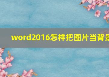 word2016怎样把图片当背景