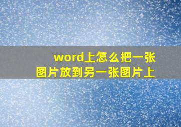 word上怎么把一张图片放到另一张图片上