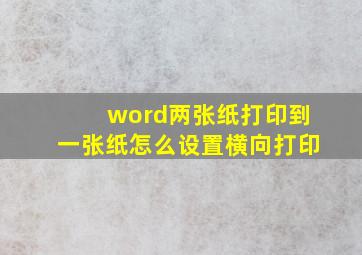 word两张纸打印到一张纸怎么设置横向打印