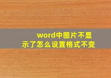 word中图片不显示了怎么设置格式不变