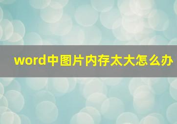 word中图片内存太大怎么办