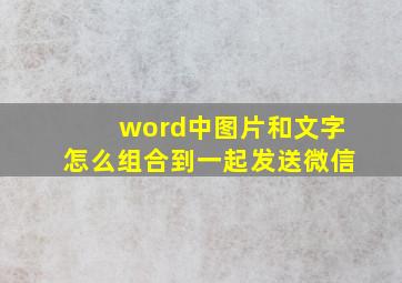 word中图片和文字怎么组合到一起发送微信