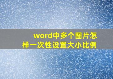 word中多个图片怎样一次性设置大小比例