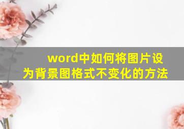 word中如何将图片设为背景图格式不变化的方法