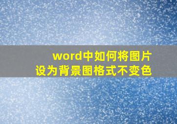 word中如何将图片设为背景图格式不变色